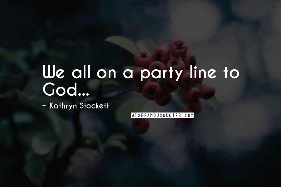 Kathryn Stockett Quotes: We all on a party line to God...