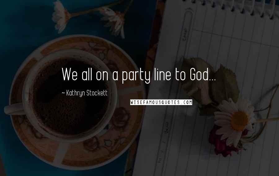 Kathryn Stockett Quotes: We all on a party line to God...