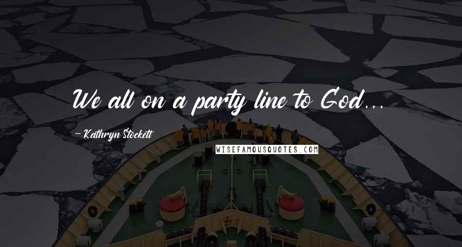 Kathryn Stockett Quotes: We all on a party line to God...