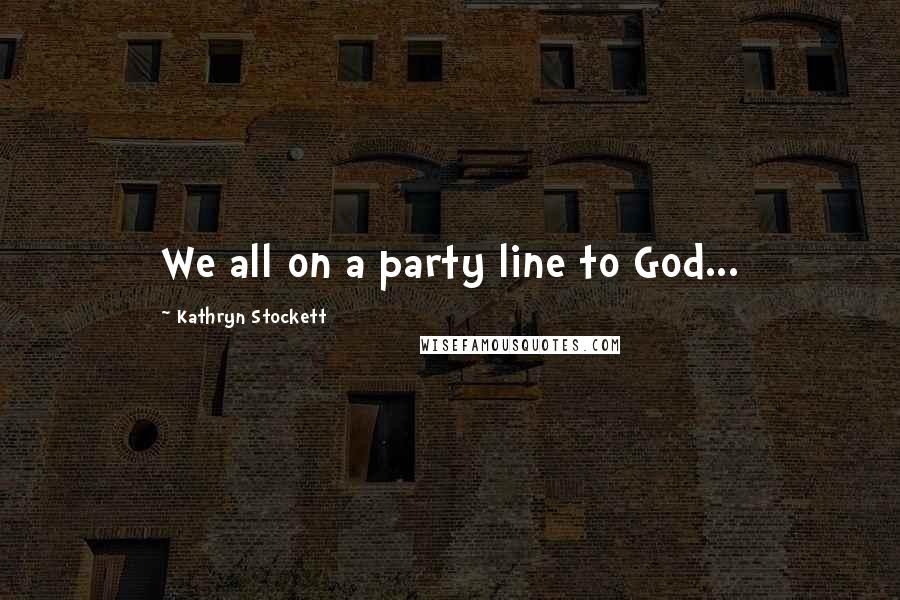 Kathryn Stockett Quotes: We all on a party line to God...