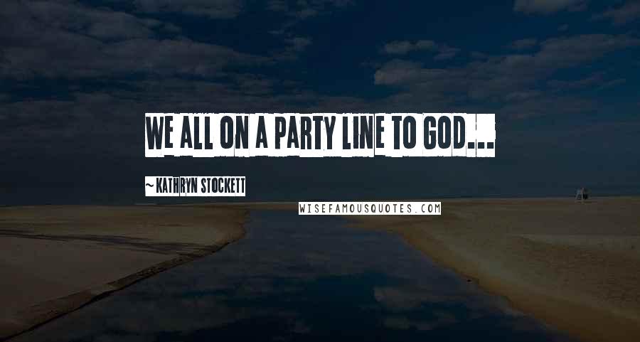 Kathryn Stockett Quotes: We all on a party line to God...