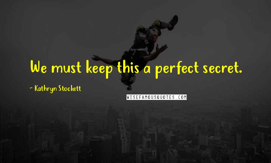 Kathryn Stockett Quotes: We must keep this a perfect secret.