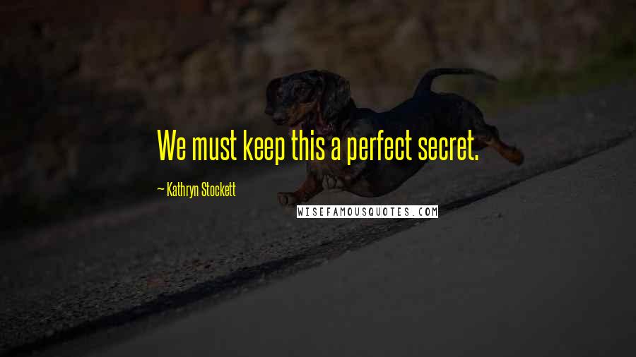 Kathryn Stockett Quotes: We must keep this a perfect secret.