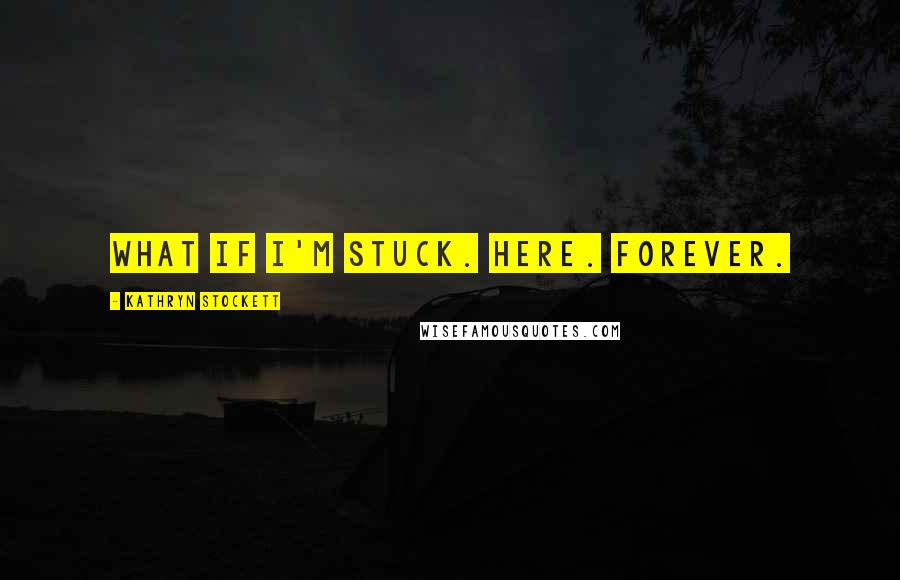 Kathryn Stockett Quotes: What if I'm stuck. Here. Forever.