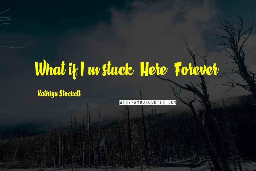 Kathryn Stockett Quotes: What if I'm stuck. Here. Forever.