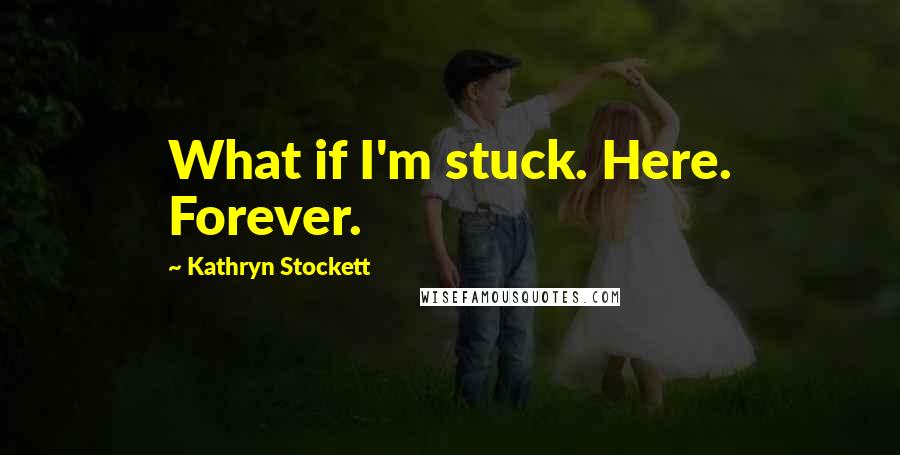 Kathryn Stockett Quotes: What if I'm stuck. Here. Forever.