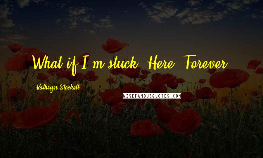 Kathryn Stockett Quotes: What if I'm stuck. Here. Forever.