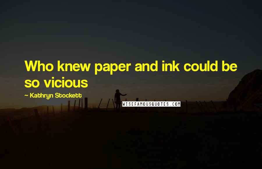 Kathryn Stockett Quotes: Who knew paper and ink could be so vicious