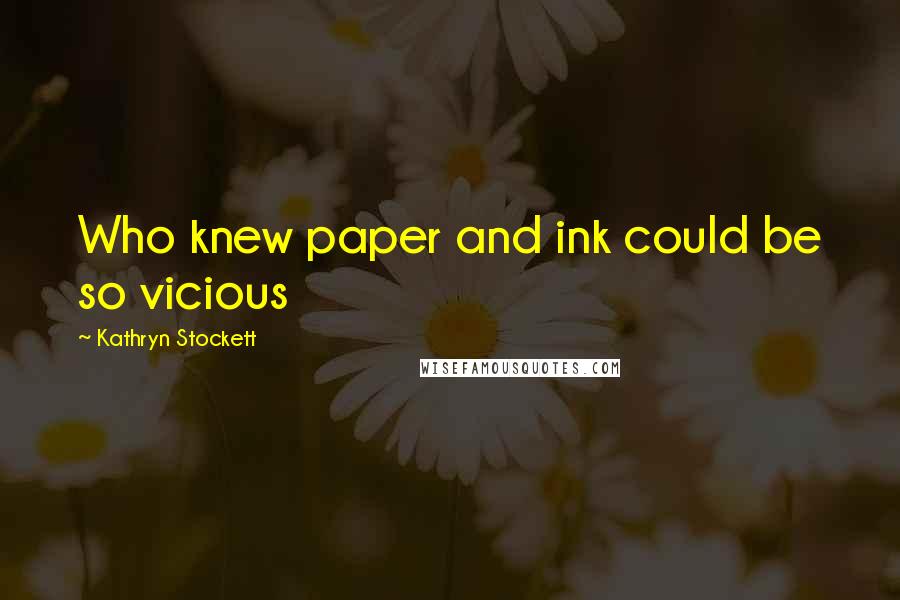 Kathryn Stockett Quotes: Who knew paper and ink could be so vicious