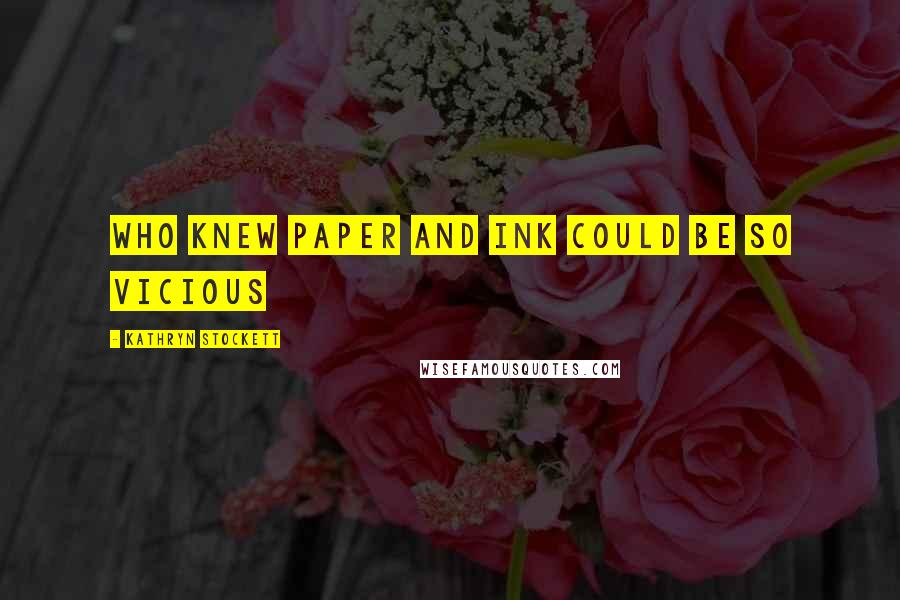 Kathryn Stockett Quotes: Who knew paper and ink could be so vicious