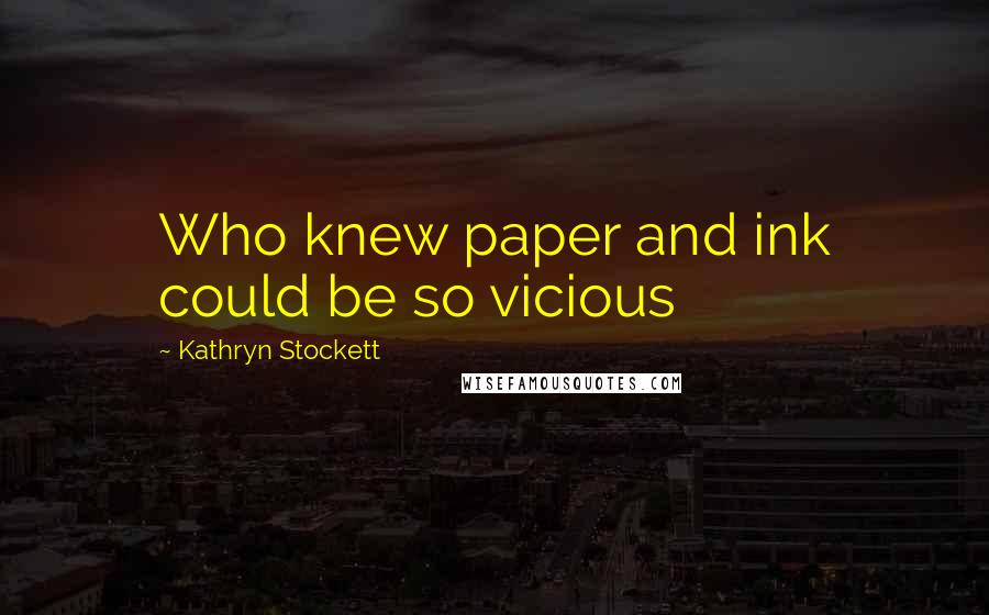 Kathryn Stockett Quotes: Who knew paper and ink could be so vicious