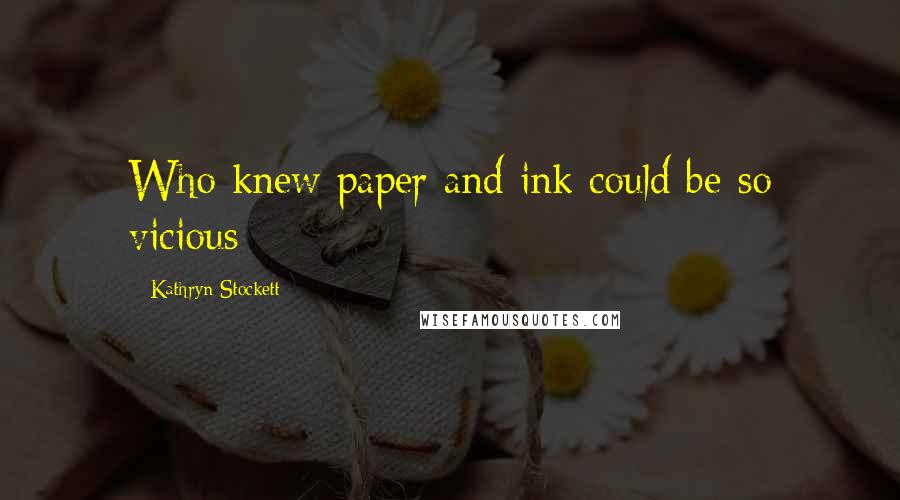 Kathryn Stockett Quotes: Who knew paper and ink could be so vicious