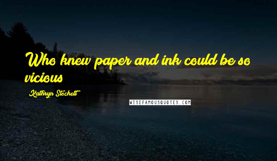 Kathryn Stockett Quotes: Who knew paper and ink could be so vicious