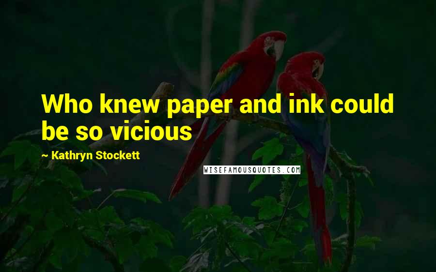 Kathryn Stockett Quotes: Who knew paper and ink could be so vicious