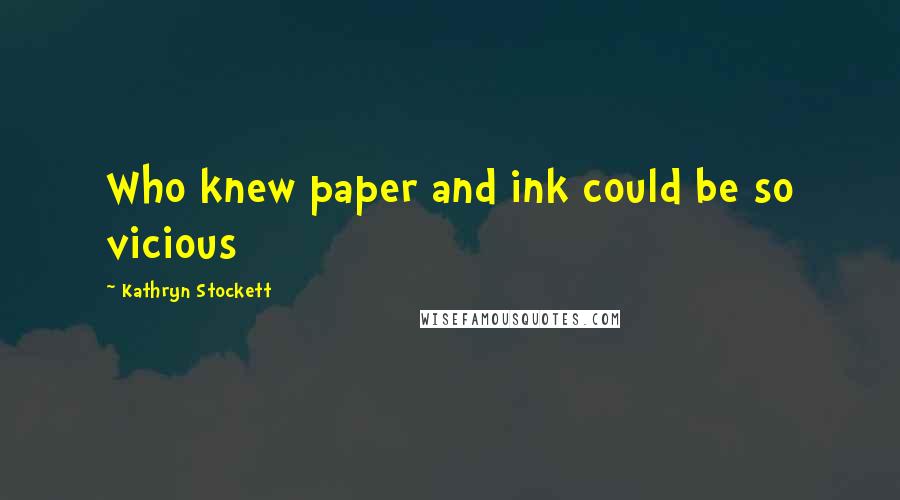 Kathryn Stockett Quotes: Who knew paper and ink could be so vicious