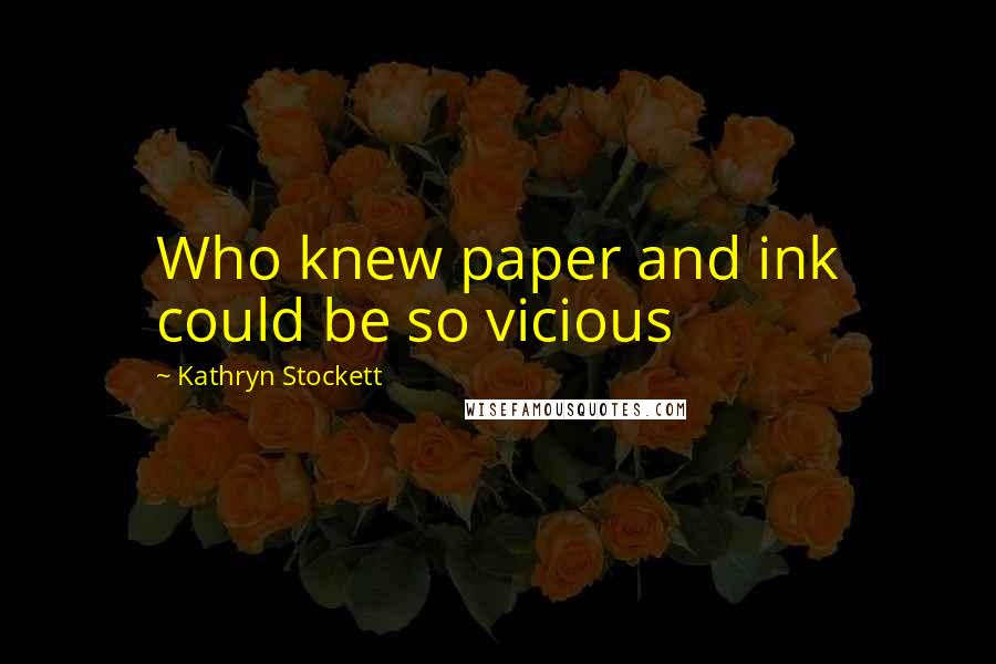Kathryn Stockett Quotes: Who knew paper and ink could be so vicious