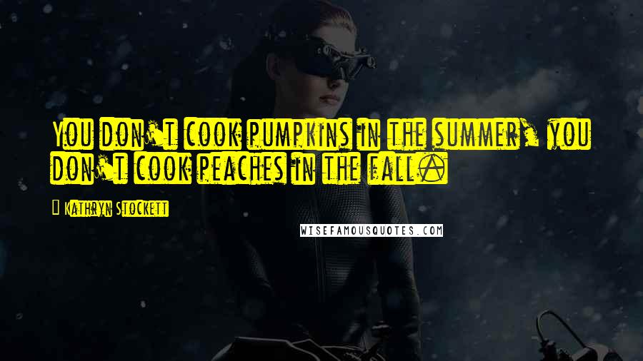 Kathryn Stockett Quotes: You don't cook pumpkins in the summer, you don't cook peaches in the fall.