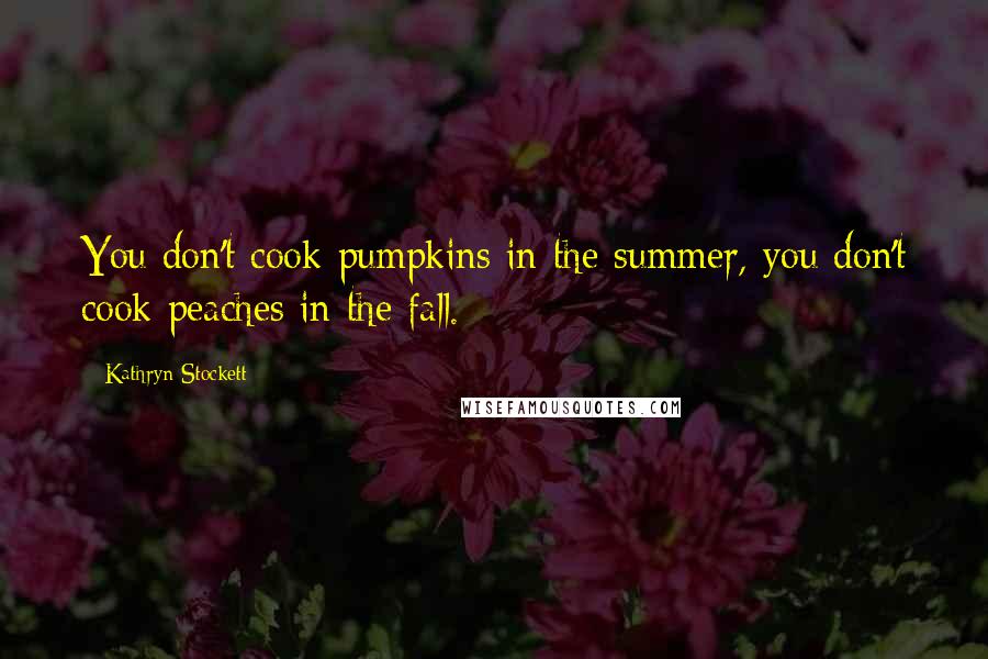 Kathryn Stockett Quotes: You don't cook pumpkins in the summer, you don't cook peaches in the fall.