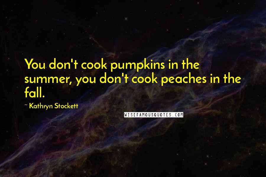 Kathryn Stockett Quotes: You don't cook pumpkins in the summer, you don't cook peaches in the fall.