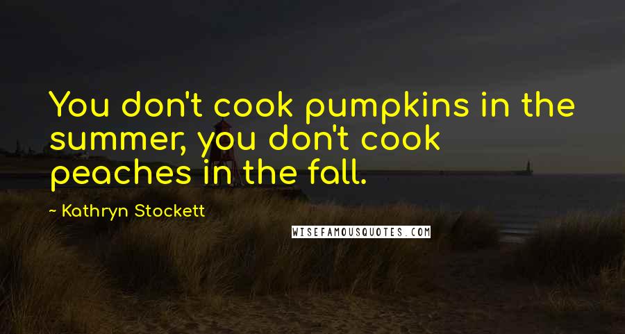 Kathryn Stockett Quotes: You don't cook pumpkins in the summer, you don't cook peaches in the fall.