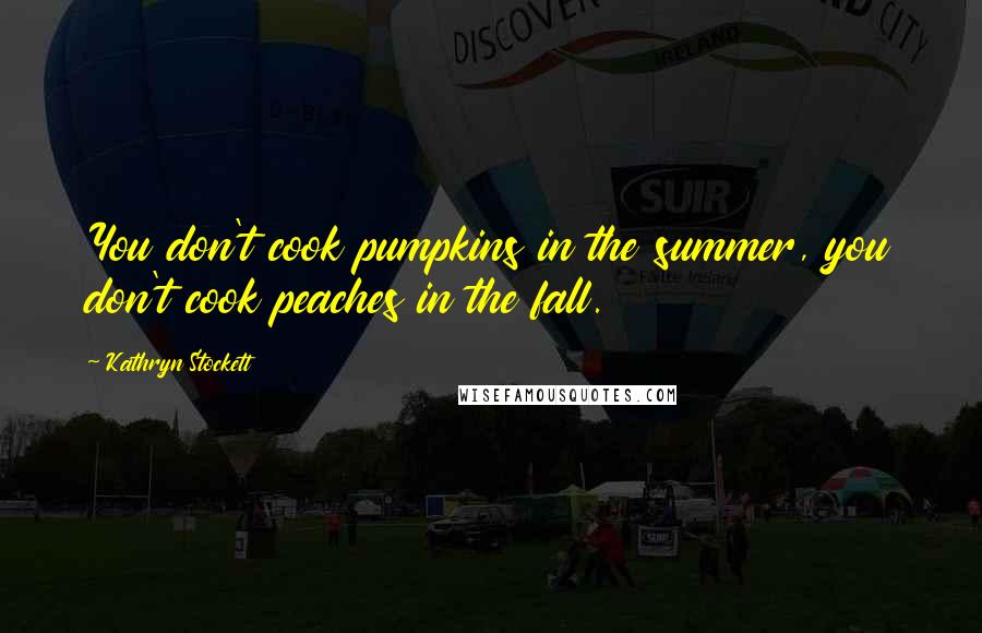 Kathryn Stockett Quotes: You don't cook pumpkins in the summer, you don't cook peaches in the fall.