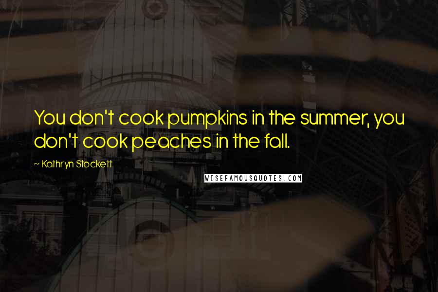 Kathryn Stockett Quotes: You don't cook pumpkins in the summer, you don't cook peaches in the fall.
