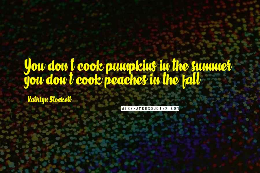 Kathryn Stockett Quotes: You don't cook pumpkins in the summer, you don't cook peaches in the fall.