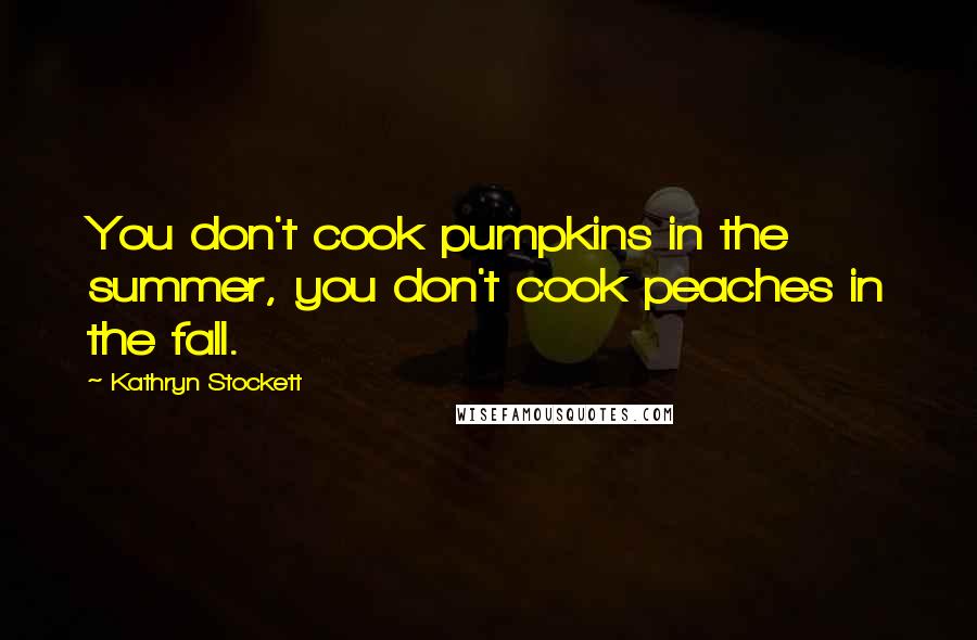 Kathryn Stockett Quotes: You don't cook pumpkins in the summer, you don't cook peaches in the fall.