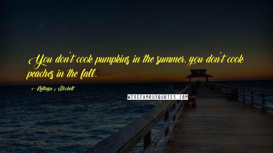 Kathryn Stockett Quotes: You don't cook pumpkins in the summer, you don't cook peaches in the fall.