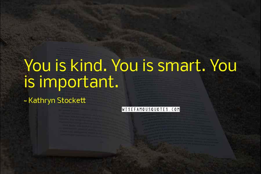 Kathryn Stockett Quotes: You is kind. You is smart. You is important.
