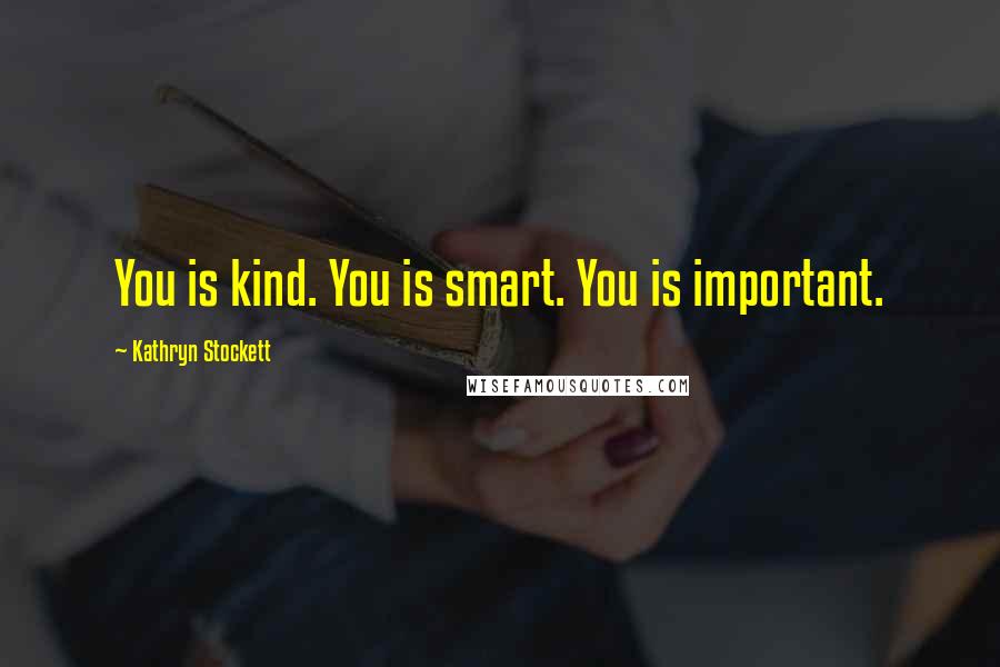 Kathryn Stockett Quotes: You is kind. You is smart. You is important.