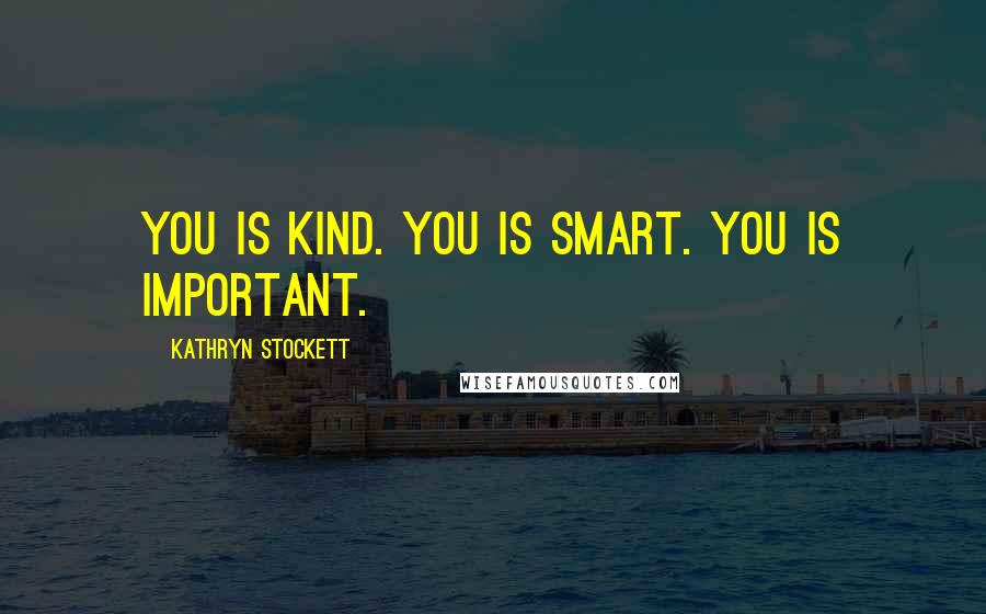 Kathryn Stockett Quotes: You is kind. You is smart. You is important.