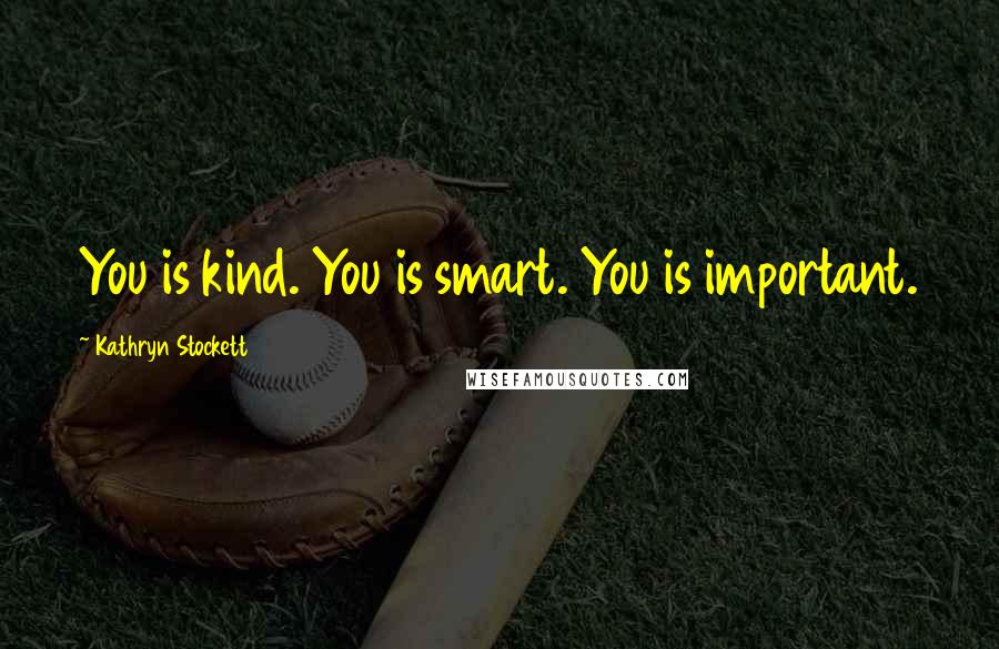 Kathryn Stockett Quotes: You is kind. You is smart. You is important.