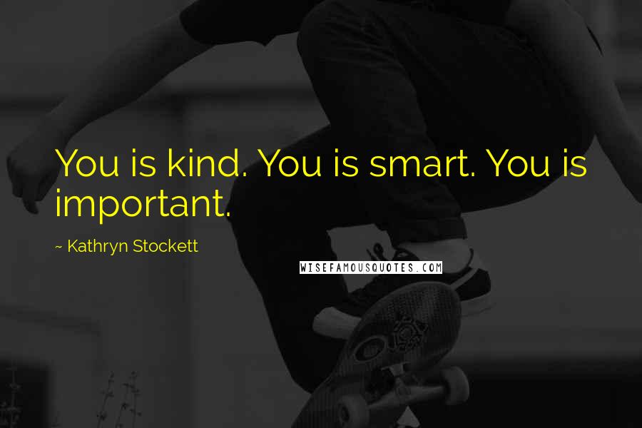 Kathryn Stockett Quotes: You is kind. You is smart. You is important.