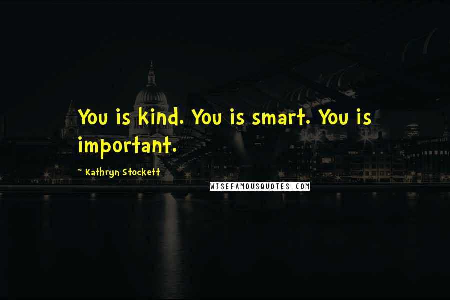 Kathryn Stockett Quotes: You is kind. You is smart. You is important.