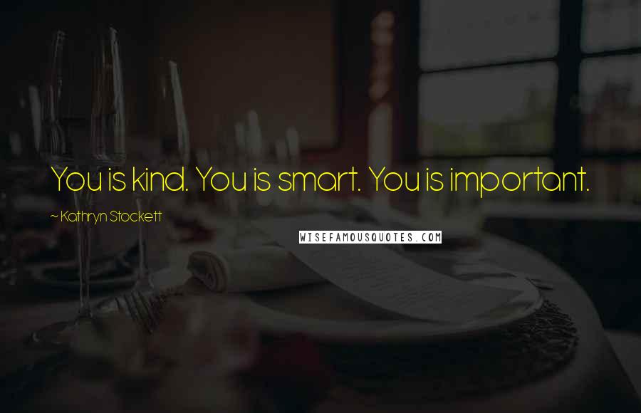 Kathryn Stockett Quotes: You is kind. You is smart. You is important.