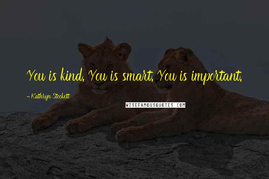 Kathryn Stockett Quotes: You is kind. You is smart. You is important.