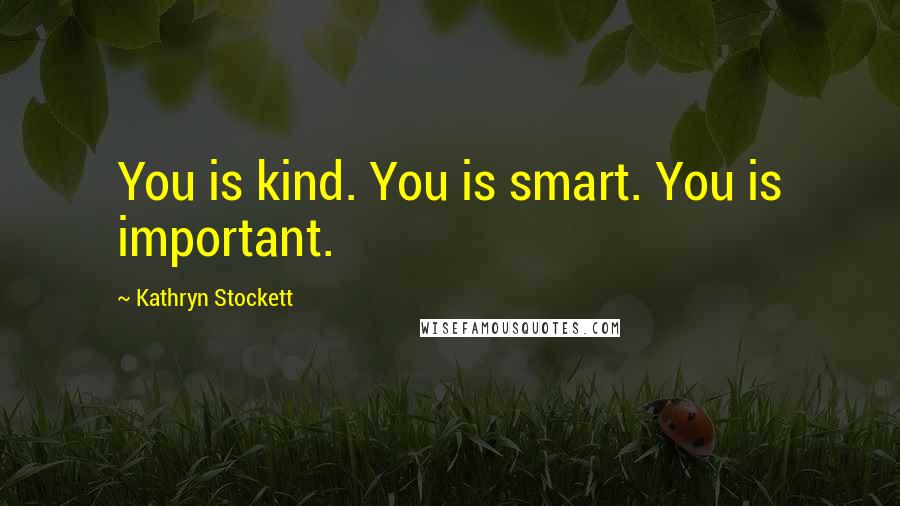 Kathryn Stockett Quotes: You is kind. You is smart. You is important.