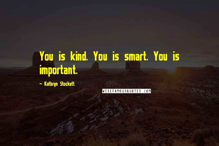 Kathryn Stockett Quotes: You is kind. You is smart. You is important.