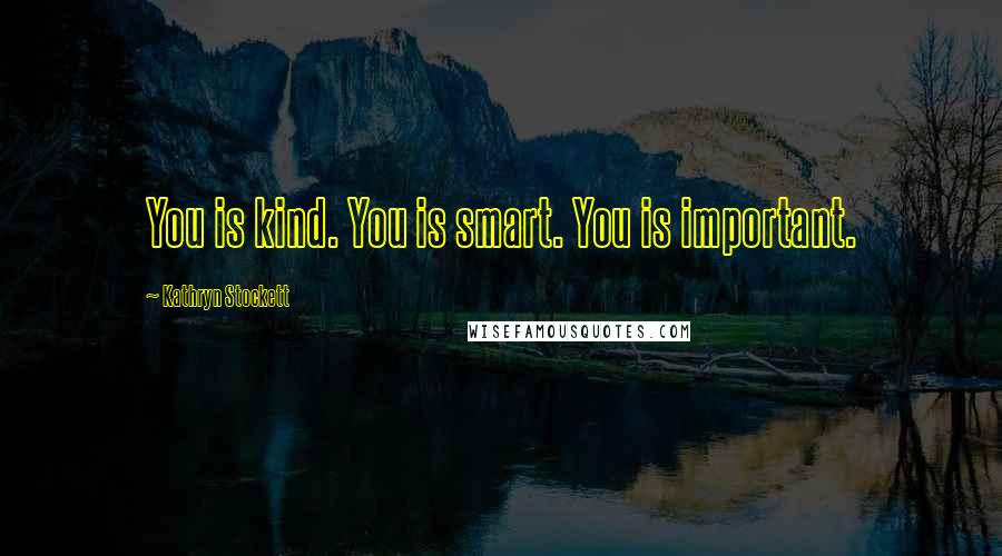 Kathryn Stockett Quotes: You is kind. You is smart. You is important.
