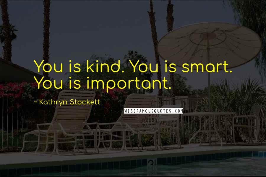 Kathryn Stockett Quotes: You is kind. You is smart. You is important.