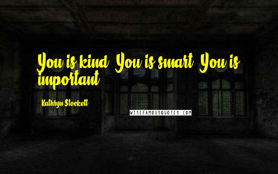 Kathryn Stockett Quotes: You is kind. You is smart. You is important.