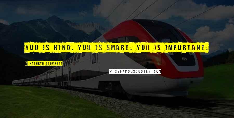 Kathryn Stockett Quotes: You is kind. You is smart. You is important.