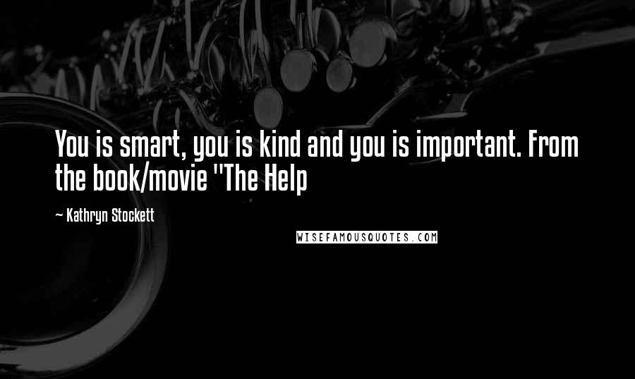 Kathryn Stockett Quotes: You is smart, you is kind and you is important. From the book/movie "The Help