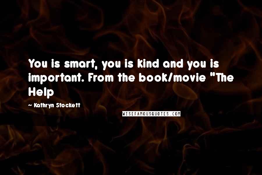 Kathryn Stockett Quotes: You is smart, you is kind and you is important. From the book/movie "The Help