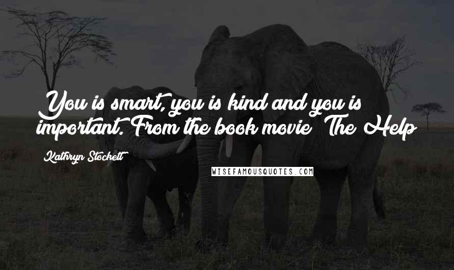 Kathryn Stockett Quotes: You is smart, you is kind and you is important. From the book/movie "The Help