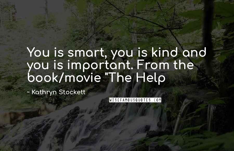 Kathryn Stockett Quotes: You is smart, you is kind and you is important. From the book/movie "The Help