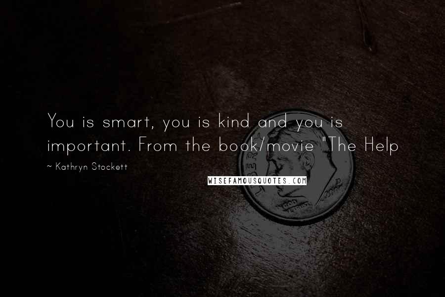 Kathryn Stockett Quotes: You is smart, you is kind and you is important. From the book/movie "The Help