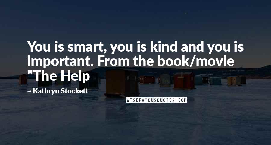 Kathryn Stockett Quotes: You is smart, you is kind and you is important. From the book/movie "The Help