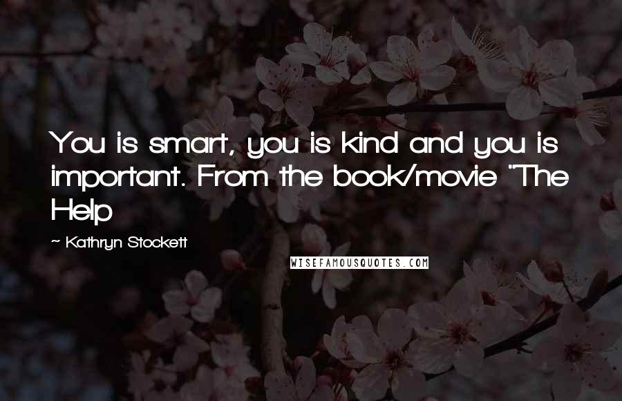 Kathryn Stockett Quotes: You is smart, you is kind and you is important. From the book/movie "The Help